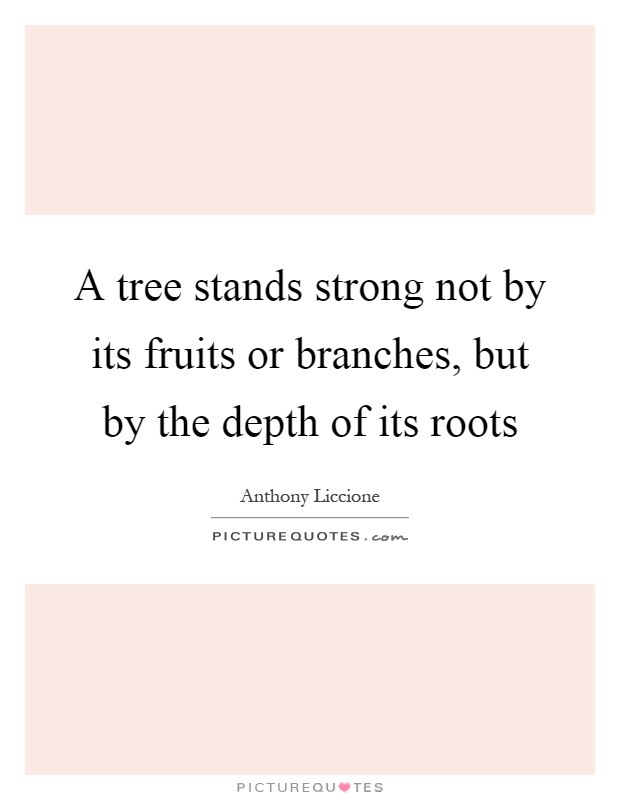 A tree stands strong not by its fruits or branches, but by the depth of its roots Picture Quote #1