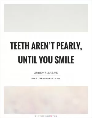 Teeth aren’t pearly, until you smile Picture Quote #1