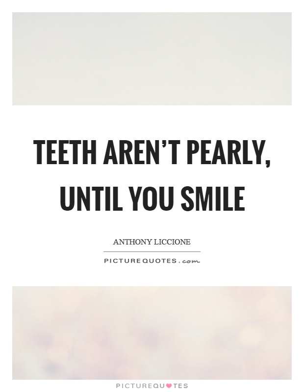 Teeth aren't pearly, until you smile Picture Quote #1