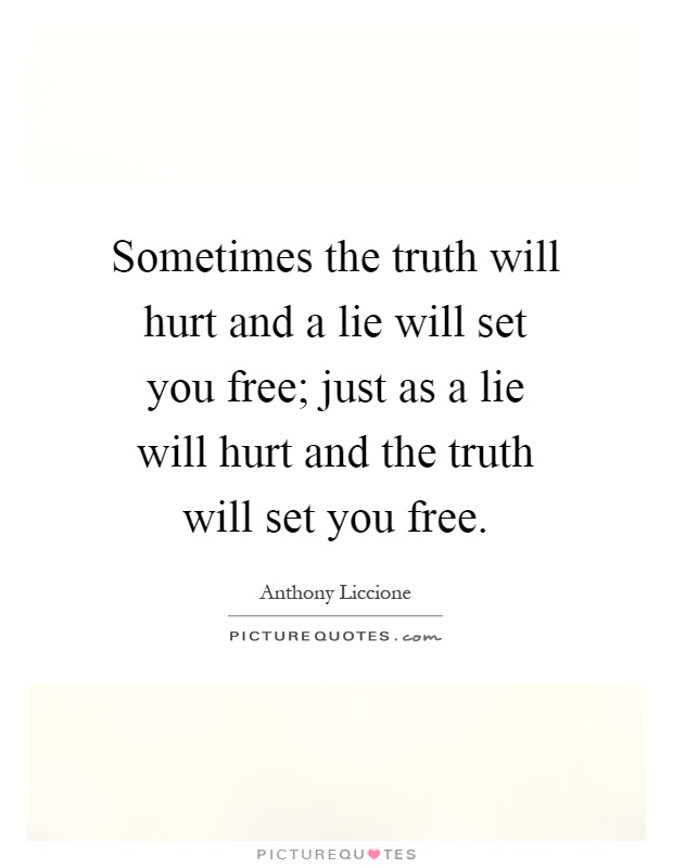 Sometimes the truth will hurt and a lie will set you free; just as a lie will hurt and the truth will set you free Picture Quote #1