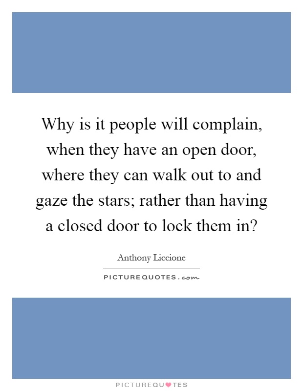 Why is it people will complain, when they have an open door, where they can walk out to and gaze the stars; rather than having a closed door to lock them in? Picture Quote #1