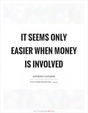 It seems only easier when money is involved Picture Quote #1