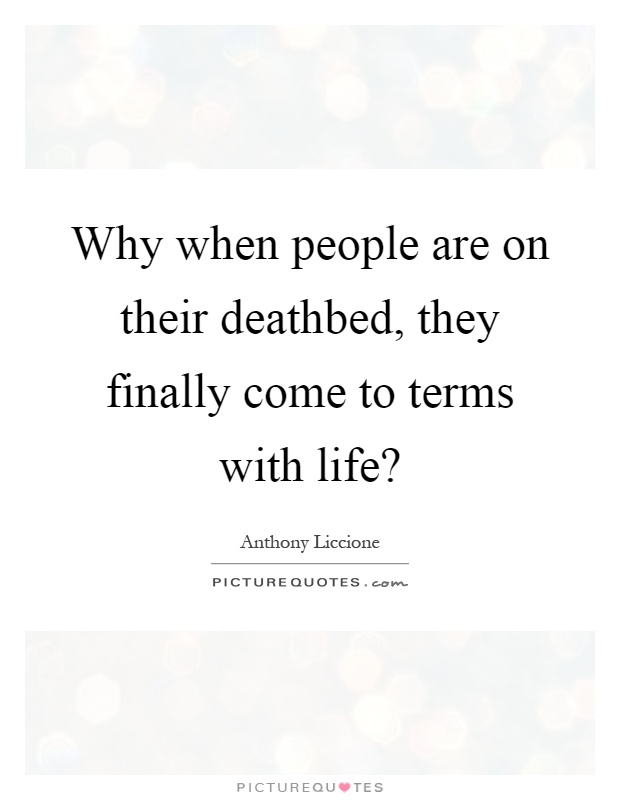 Why when people are on their deathbed, they finally come to terms with life? Picture Quote #1