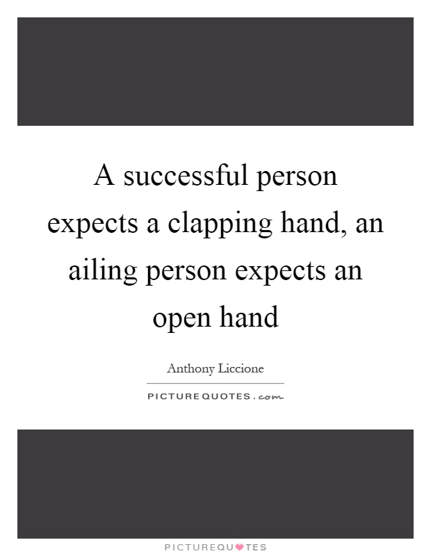 A successful person expects a clapping hand, an ailing person expects an open hand Picture Quote #1