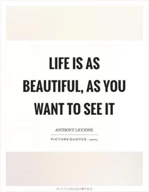 Life is as beautiful, as you want to see it Picture Quote #1