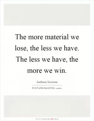 The more material we lose, the less we have. The less we have, the more we win Picture Quote #1