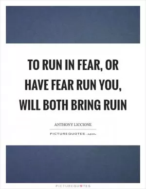 To run in fear, or have fear run you, will both bring ruin Picture Quote #1