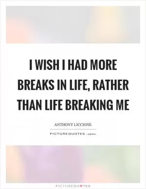 I wish I had more breaks in life, rather than life breaking me Picture Quote #1