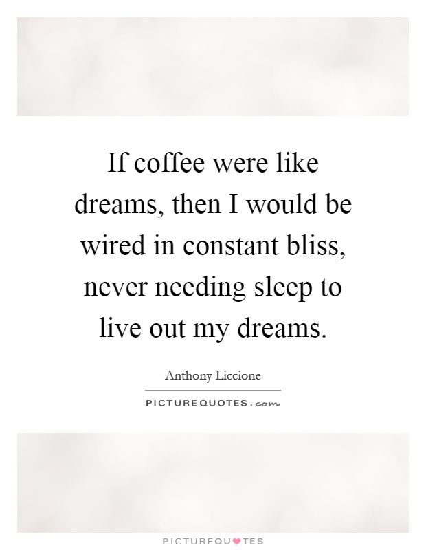 If coffee were like dreams, then I would be wired in constant bliss, never needing sleep to live out my dreams Picture Quote #1