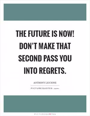 The future is now! Don’t make that second pass you into regrets Picture Quote #1