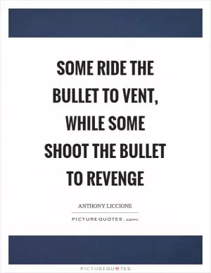 Some ride the bullet to vent, while some shoot the bullet to revenge Picture Quote #1