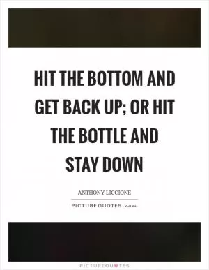 Hit the bottom and get back up; or hit the bottle and stay down Picture Quote #1