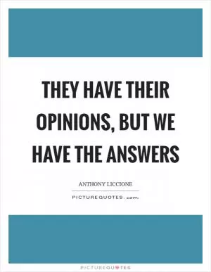They have their opinions, but we have the answers Picture Quote #1