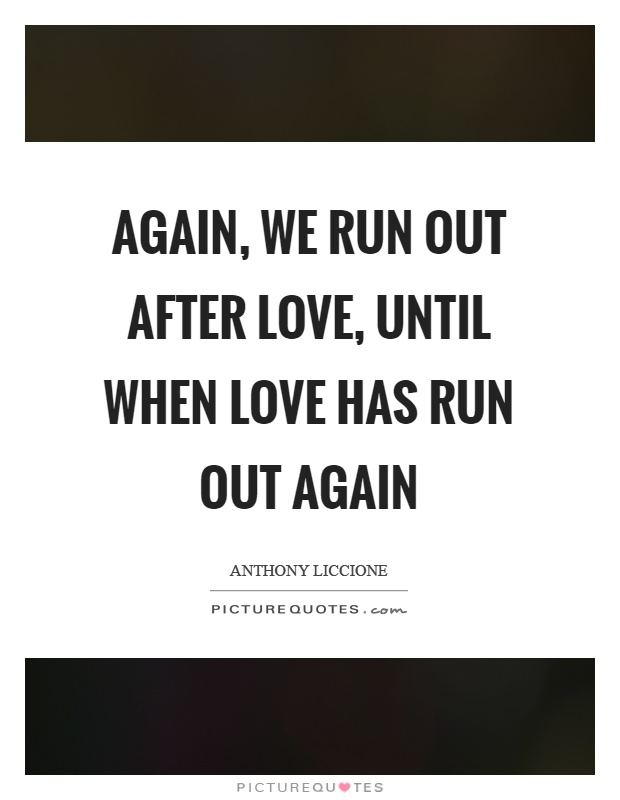 Again, we run out after love, until when love has run out again Picture Quote #1