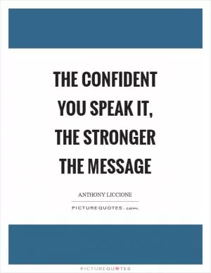 The confident you speak it, the stronger the message Picture Quote #1