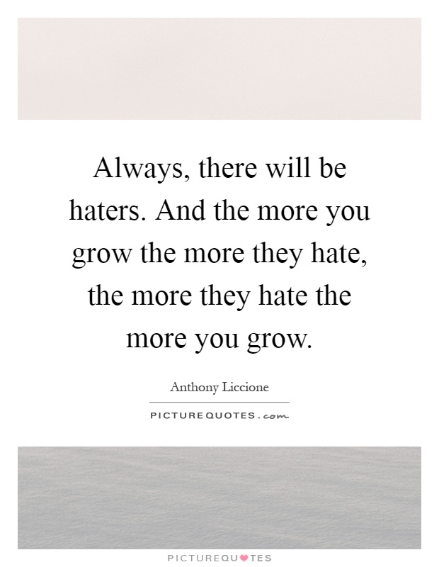 Always, there will be haters. And the more you grow the more they hate, the more they hate the more you grow Picture Quote #1