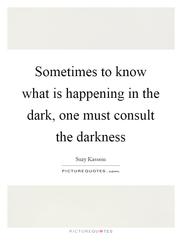 Sometimes to know what is happening in the dark, one must consult the darkness Picture Quote #1