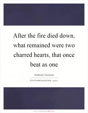 After the fire died down, what remained were two charred hearts, that once beat as one Picture Quote #1