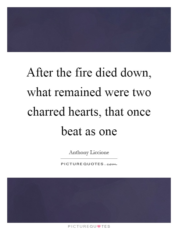 After the fire died down, what remained were two charred hearts, that once beat as one Picture Quote #1