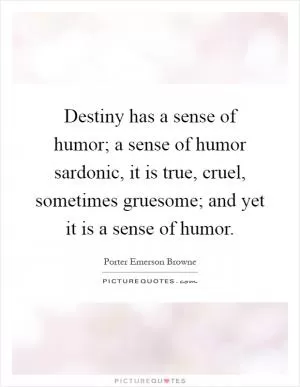 Destiny has a sense of humor; a sense of humor sardonic, it is true, cruel, sometimes gruesome; and yet it is a sense of humor Picture Quote #1
