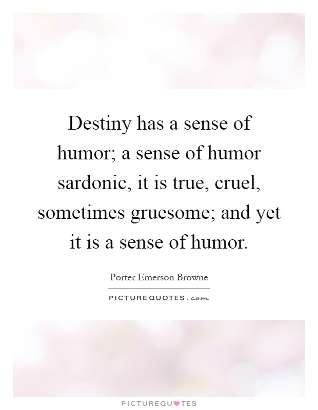 Destiny has a sense of humor; a sense of humor sardonic, it is true, cruel, sometimes gruesome; and yet it is a sense of humor Picture Quote #1