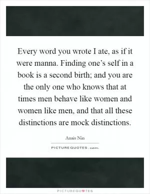 Every word you wrote I ate, as if it were manna. Finding one’s self in a book is a second birth; and you are the only one who knows that at times men behave like women and women like men, and that all these distinctions are mock distinctions Picture Quote #1