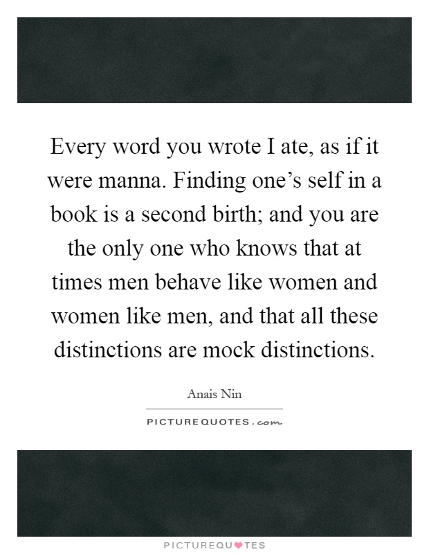 Every word you wrote I ate, as if it were manna. Finding one's self in a book is a second birth; and you are the only one who knows that at times men behave like women and women like men, and that all these distinctions are mock distinctions Picture Quote #1