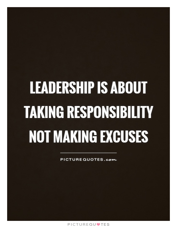 Leadership is about taking responsibility not making excuses Picture Quote #1