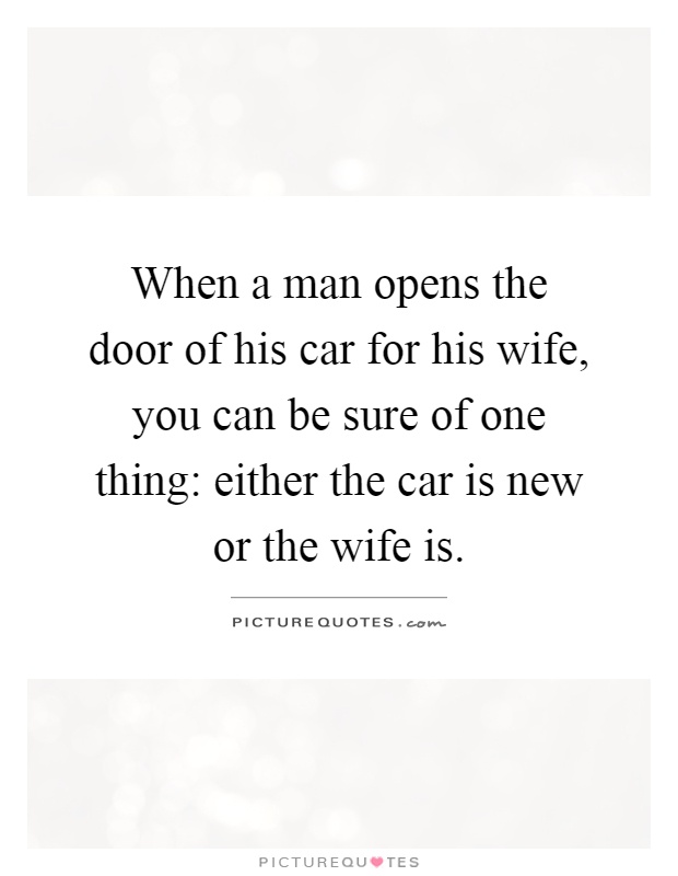 When a man opens the door of his car for his wife, you can be sure of one thing: either the car is new or the wife is Picture Quote #1