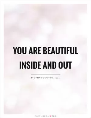 You are beautiful inside and out Picture Quote #1