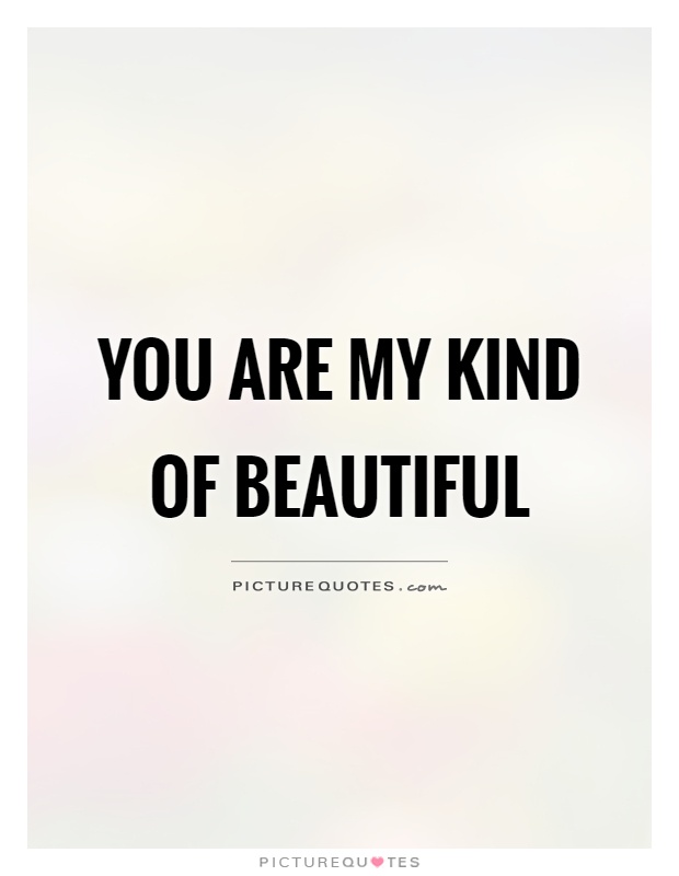 You are my kind of beautiful Picture Quote #1