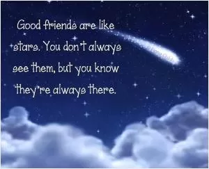 Good friends are like stars. You don’t always see them, but you know they’re always there Picture Quote #1