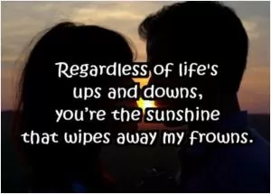 Regardless of life’s ups and downs, you’re the sunshine that wipes away my frowns Picture Quote #1