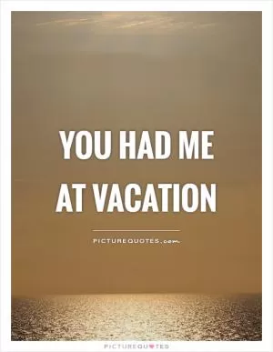 You had me at vacation Picture Quote #1