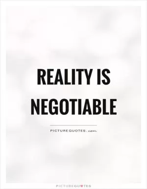 Reality is negotiable Picture Quote #1
