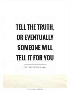 Tell the truth, or eventually someone will tell it for you Picture Quote #1
