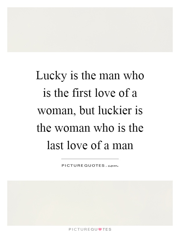 Lucky is the man who is the first love of a woman, but luckier is the woman who is the last love of a man Picture Quote #1