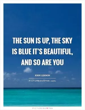 The sun is up, the sky is blue It’s beautiful, and so are you Picture Quote #1