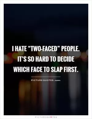 I hate “two-faced” people. It’s so hard to decide which face to slap first Picture Quote #1
