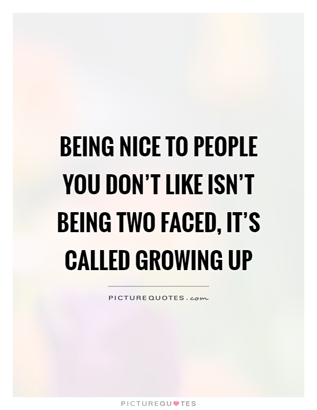 Being nice to people you don't like isn't being two faced, it's called growing up Picture Quote #1