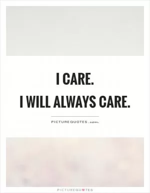 I care.  I will always care Picture Quote #1
