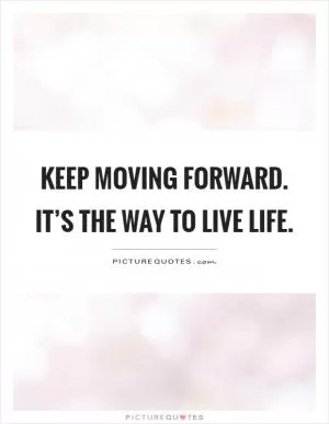 Keep moving forward. It’s the way to live life Picture Quote #1
