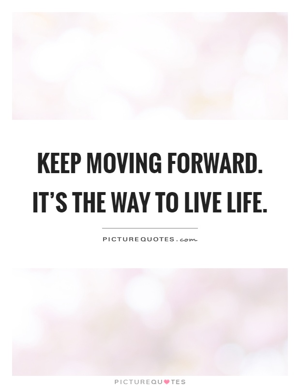Keep moving forward. It's the way to live life Picture Quote #1