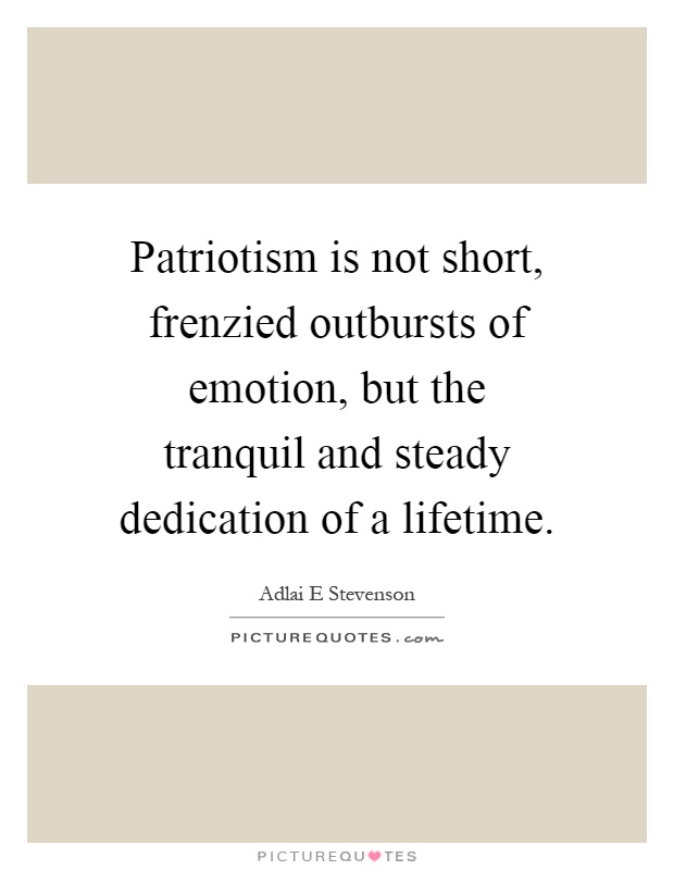 Patriotism is not short, frenzied outbursts of emotion, but the tranquil and steady dedication of a lifetime Picture Quote #1