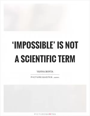 ‘Impossible’ is not a scientific term Picture Quote #1