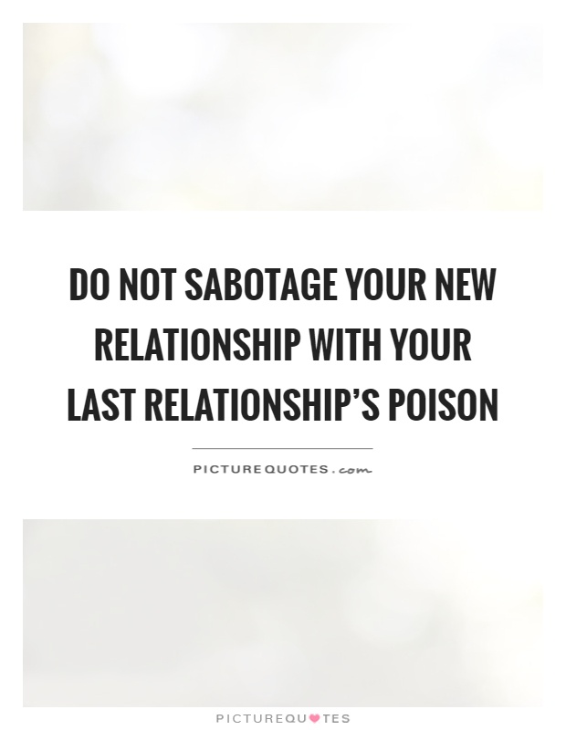Do not sabotage your new relationship with your last relationship's poison Picture Quote #1