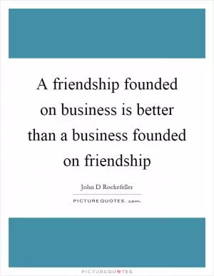 A friendship founded on business is better than a business founded on friendship Picture Quote #1
