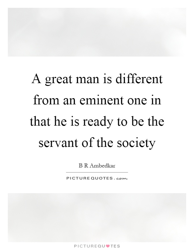 A great man is different from an eminent one in that he is ready to be the servant of the society Picture Quote #1