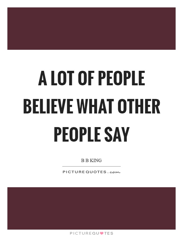 A lot of people believe what other people say Picture Quote #1