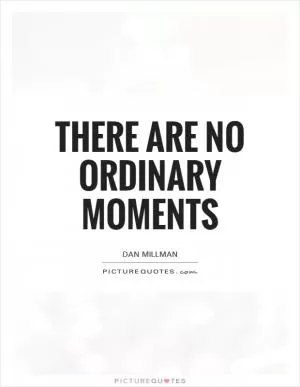 There are no ordinary moments Picture Quote #1
